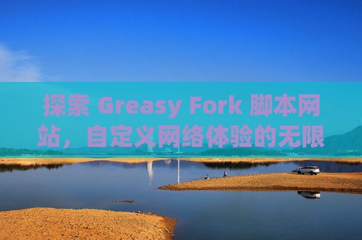 探索 Greasy Fork 脚本网站，自定义网络体验的无限可能