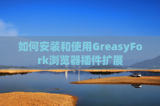 如何安装和使用GreasyFork浏览器插件扩展