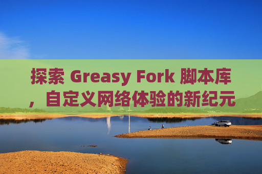 探索 Greasy Fork 脚本库，自定义网络体验的新纪元