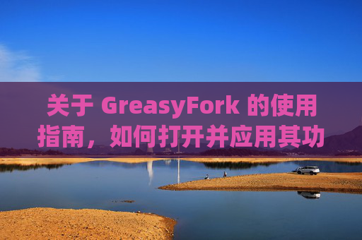关于 GreasyFork 的使用指南，如何打开并应用其功能？